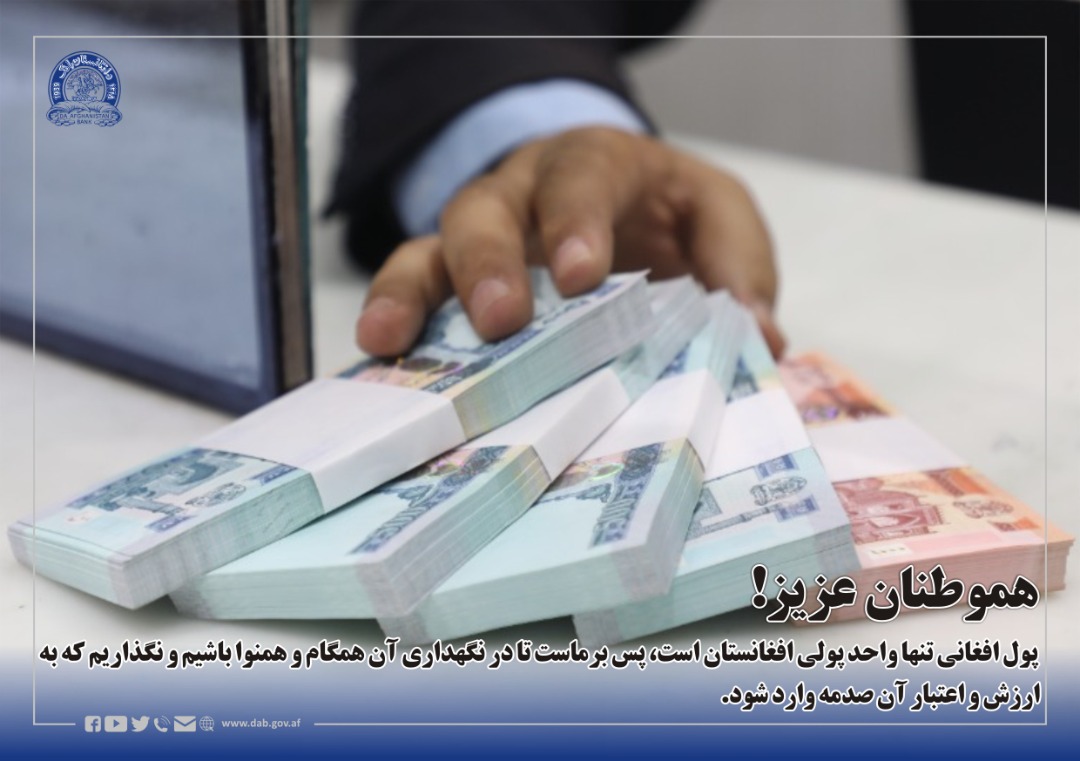 هموطنان عزیز! پول افغانی تنها واحد پولی افغانستان است، پس برماست تا در نگهداری آن همگام و همنوا باشیم و نگذاریم که به ارزش و اعتبار آن صدمه وارد شود.