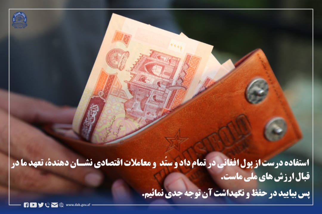 استفاده درست از پول افغانی در تمام داد و ستُد  و معاملات اقتصادی نشان دهندۀ، تعهد ما در قبال ارزش های ملی ماست. پس بیایید در حفظ و نگهداشت آن توجه جدی نمائیم.