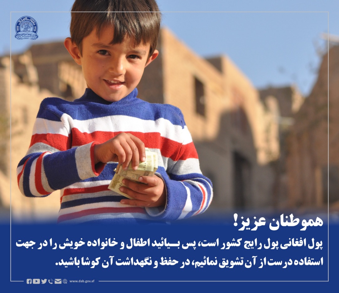 هموطنان عزیز! پول افغانی پول رایج کشور است، پس بیائید اطفال و خانواده خویش را در جهت استفاده درست از آن تشویق نمائیم، در حفظ و نگهداشت آن کوشا باشید.